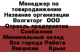 Менеджер по товародвижению › Название организации ­ Волгаторг, ООО › Отрасль предприятия ­ Снабжение › Минимальный оклад ­ 1 - Все города Работа » Вакансии   . Крым,Бахчисарай